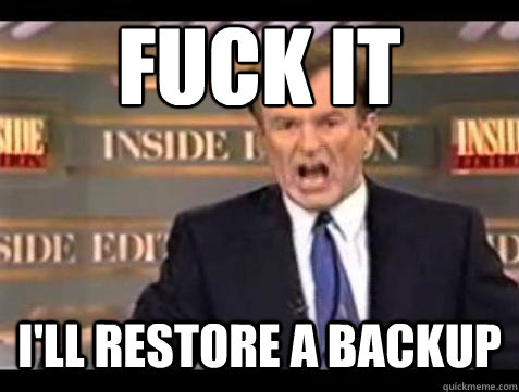 FUCK IT I'll restore a backup  Fuck it