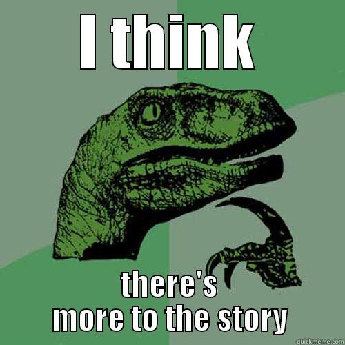I THINK THERE'S MORE TO THE STORY Philosoraptor