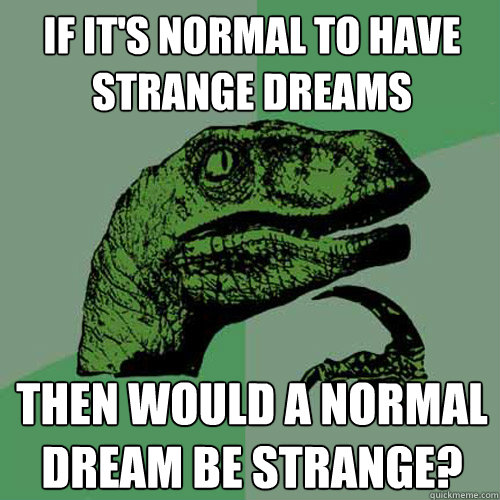If it's normal to have strange dreams Then would a normal dream be strange? - If it's normal to have strange dreams Then would a normal dream be strange?  Philosoraptor