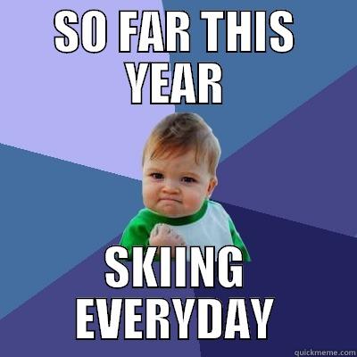 SO FAR THIS YEAR SKIING EVERYDAY Success Kid