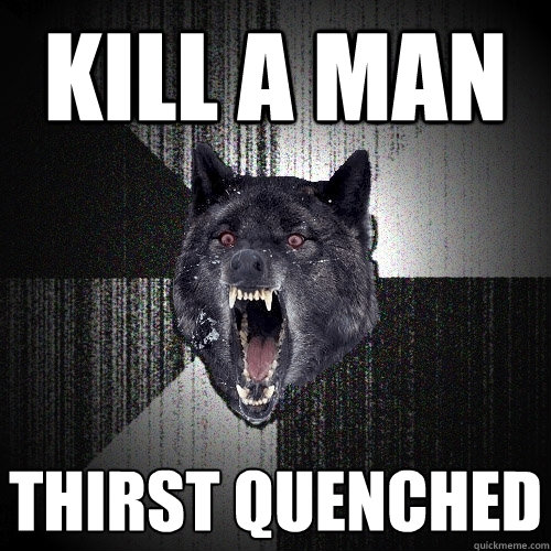 Kill a man Thirst Quenched - Kill a man Thirst Quenched  Insanity Wolf