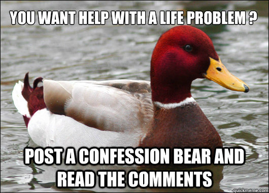 You want help with a life problem ? Post a confession bear and read the comments  Malicious Advice Mallard
