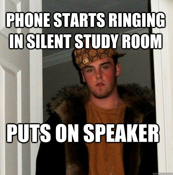 Phone starts ringing in silent study room puts on speaker  - Phone starts ringing in silent study room puts on speaker   Scumbag Steve