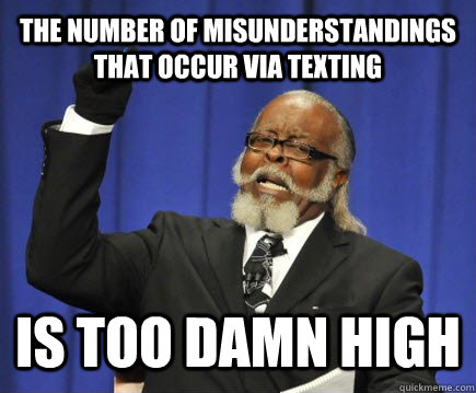 The number of misunderstandings that occur via texting is too damn high  Too Damn High