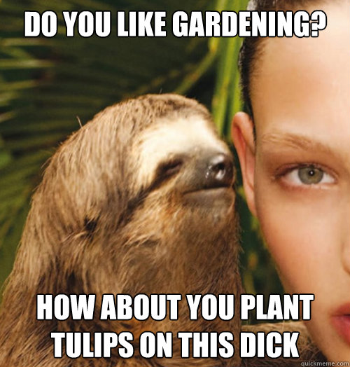 Do you like gardening? How about you plant tulips on this dick  Whispering Sloth