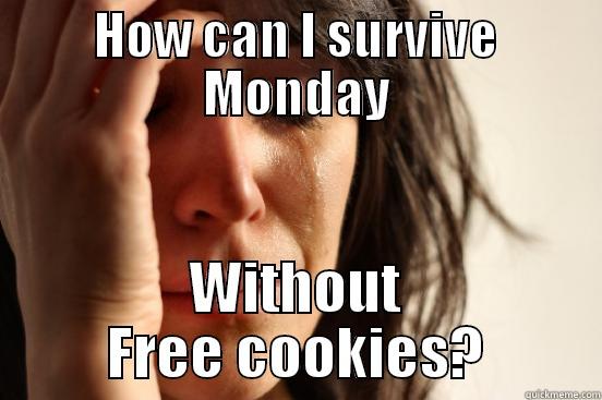 HOW CAN I SURVIVE MONDAY WITHOUT FREE COOKIES? First World Problems