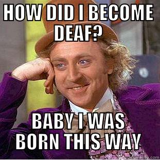 HOW DID I BECOME DEAF? BABY I WAS BORN THIS WAY Creepy Wonka