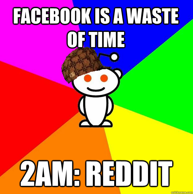 facebook is a waste of time 2am: reddit  Scumbag Redditor