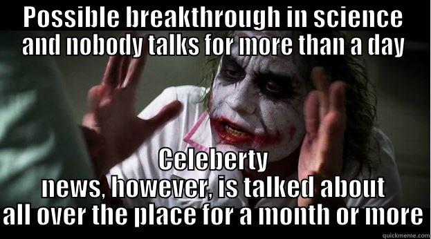 POSSIBLE BREAKTHROUGH IN SCIENCE AND NOBODY TALKS FOR MORE THAN A DAY CELEBERTY NEWS, HOWEVER, IS TALKED ABOUT ALL OVER THE PLACE FOR A MONTH OR MORE Joker Mind Loss