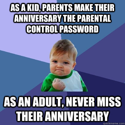 as a kid, parents make their anniversary the parental control password as an adult, never miss their anniversary  Success Kid