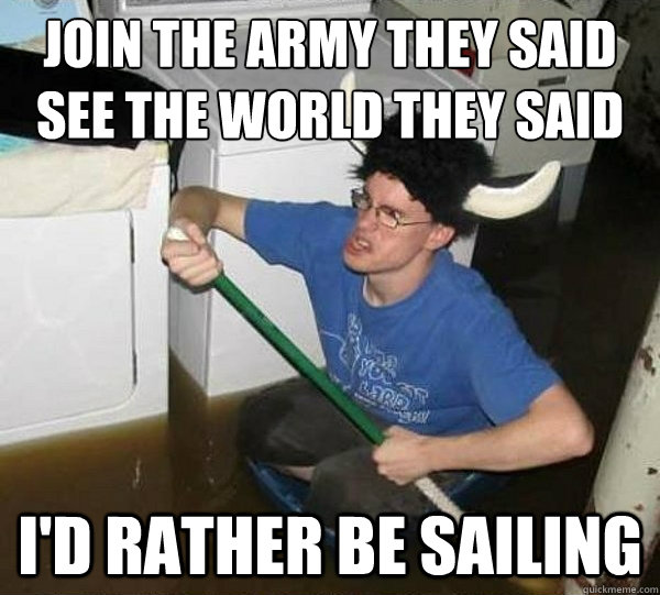 Join the army They said
See the world they said I'd rather be sailing  they said2