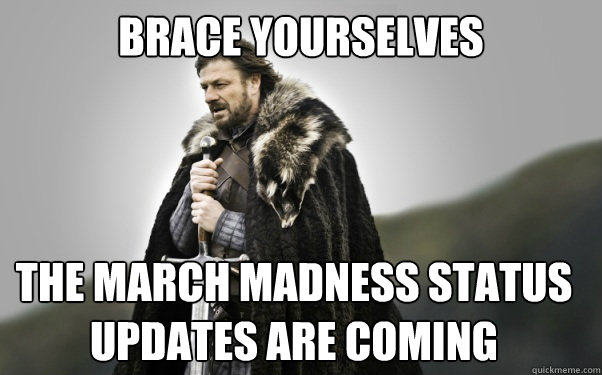 BRACE YOURSELVES the march madness status updates are coming  Ned Stark
