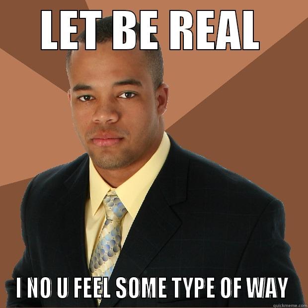 LET BE REAL I NO U FEEL SOME TYPE OF WAY Successful Black Man