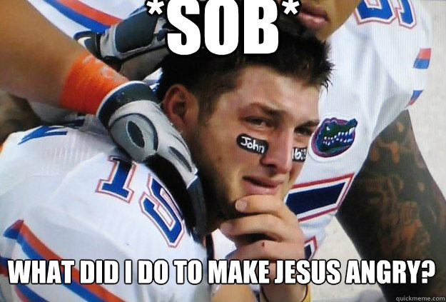 *sob* what did I do to make jesus angry?  Crying Tim Tebow