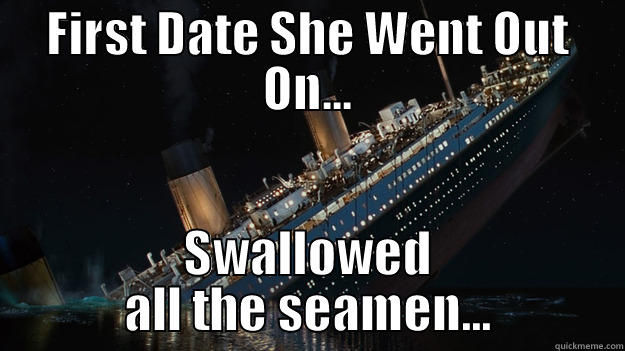 FIRST DATE SHE WENT OUT ON... SWALLOWED ALL THE SEAMEN... Careful with the tip