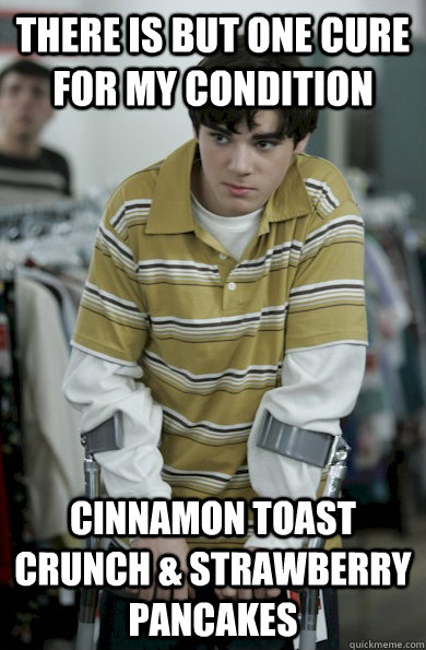 there is but one cure for my condition Cinnamon toast crunch & strawberry pancakes - there is but one cure for my condition Cinnamon toast crunch & strawberry pancakes  Walter Jr Breaking Bad