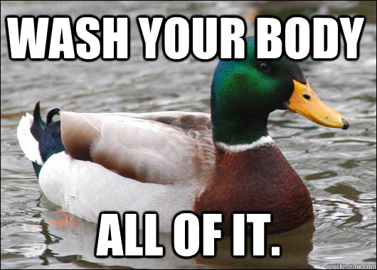 wash your body all of it.  Actual Advice Mallard