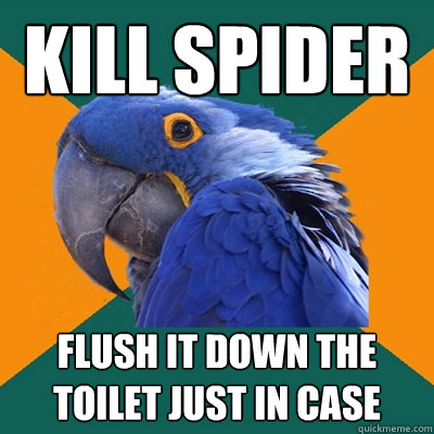 kill spider flush it down the toilet just in case  Paranoid Parrot
