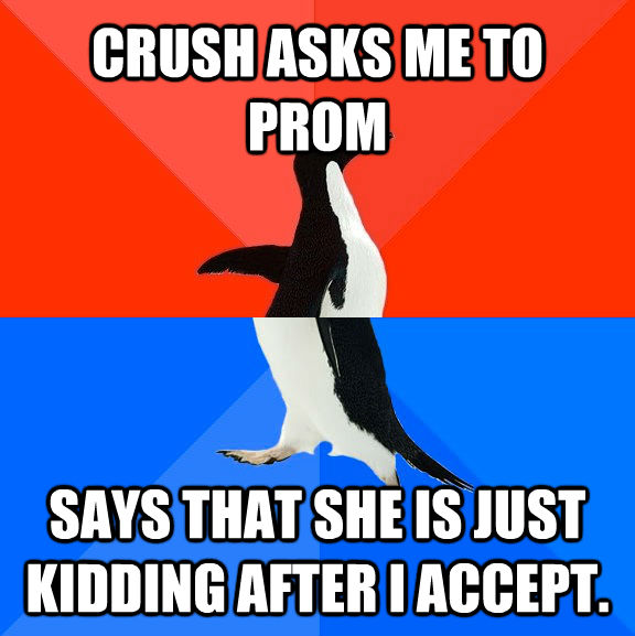 CRUSH ASKS ME TO PROM SAYS THAT SHE IS JUST KIDDING AFTER I ACCEPT.  Socially Awesome Awkward Penguin