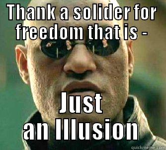 THANK A SOLIDER FOR FREEDOM THAT IS - JUST AN ILLUSION Matrix Morpheus