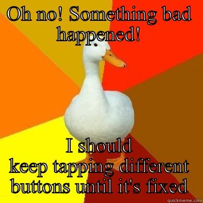 OH NO! SOMETHING BAD HAPPENED! I SHOULD KEEP TAPPING DIFFERENT BUTTONS UNTIL IT'S FIXED Tech Impaired Duck