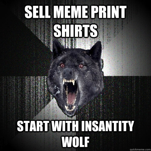 Sell meme print shirts start with insantity wolf  Insanity Wolf