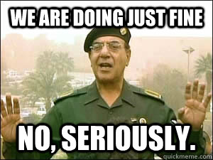 We are doing just fine No, seriously.   iraqi information minister