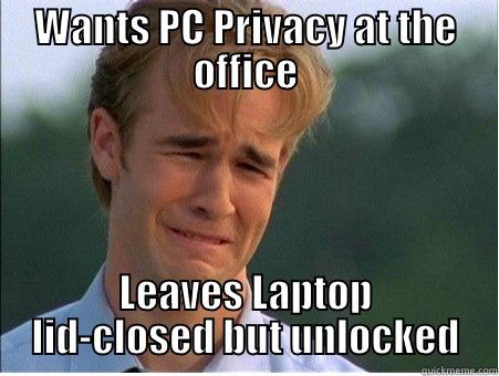 WANTS PC PRIVACY AT THE OFFICE LEAVES LAPTOP LID-CLOSED BUT UNLOCKED 1990s Problems