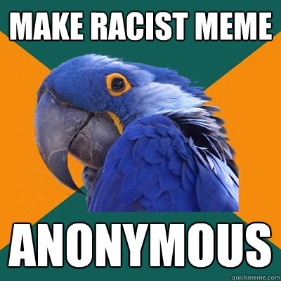 make racist meme anonymous  Paranoid Parrot