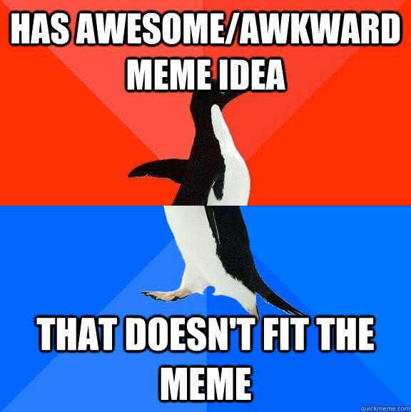 Has awesome/awkward meme idea that doesn't fit the meme  Socially Awesome Awkward Penguin