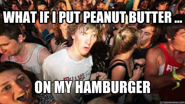 What if i put peanut butter ... on my hamburger   Sudden Clarity Clarence