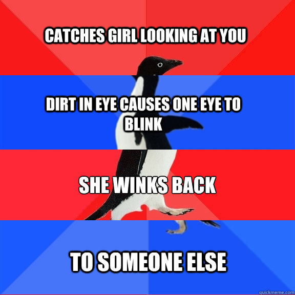 catches girl looking at you dirt in eye causes one eye to blink she winks back to someone else  Socially Awesome Awkward Awesome Awkward Penguin