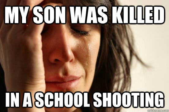 My son was killed In a school shooting  First World Problems