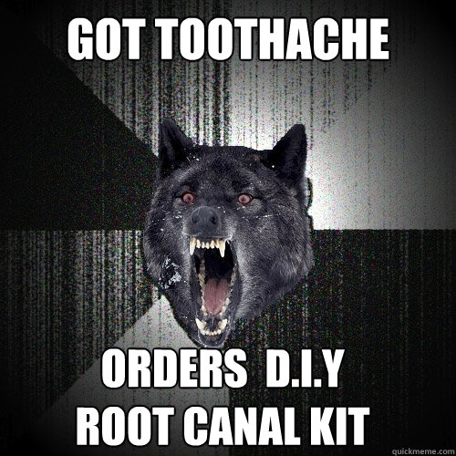 got toothache orders  D.i.y 
root canal kit  Insanity Wolf