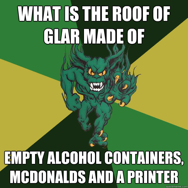 what is the roof of glar made of empty alcohol containers, McDonalds and a printer  Green Terror