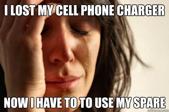 I lost my cell phone charger Now I have to to use my spare  First World Problems