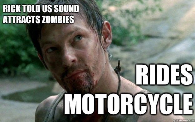 Rick told us sound attracts zombies  RIDES MOTORCYCLE   