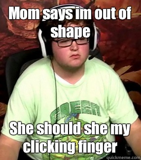 Mom says im out of shape She should she my clicking finger  Meme