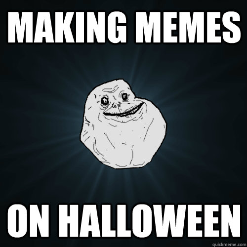 Making memes on halloween  Forever Alone