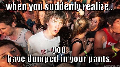 WHEN YOU SUDDENLY REALIZE.. YOU HAVE DUMPED IN YOUR PANTS. Sudden Clarity Clarence