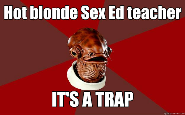 Hot blonde Sex Ed teacher IT'S A TRAP  Admiral Ackbar Relationship Expert