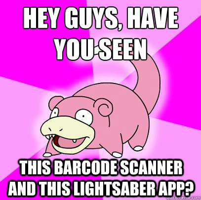 hey guys, have you seen this barcode scanner and this lightsaber app?  Slowpoke