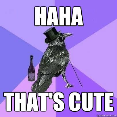 haha that's cute  Rich Raven
