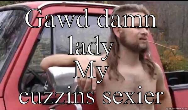 GAWD DAMN LADY MY CUZZINS SEXIER Almost Politically Correct Redneck