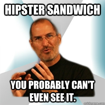 Hipster Sandwich You probably can't even see it. - Hipster Sandwich You probably can't even see it.  Steve jobs