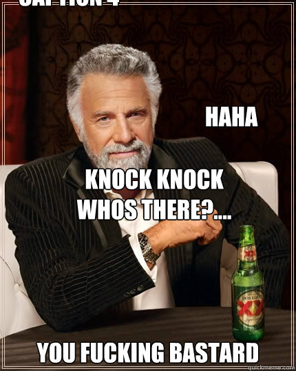 Knock Knock
Whos there?.... You fucking bastard Haha Caption 4 goes here Caption 5 goes here  The Most Interesting Man In The World