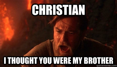 Christian I thought you were my brother  Epic Fucking Obi Wan