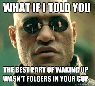 what if i told you the best part of waking up wasn't folgers in your cup - what if i told you the best part of waking up wasn't folgers in your cup  Matrix Morpheus