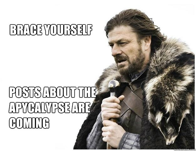 Brace yourself posts about the
apycalypse are 
coming  Imminent Ned