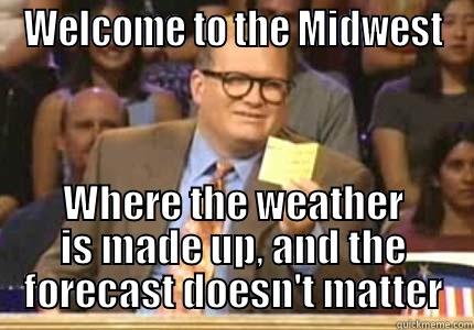 WELCOME TO THE MIDWEST WHERE THE WEATHER IS MADE UP, AND THE FORECAST DOESN'T MATTER Whose Line